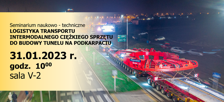 Seminarium naukowo – techniczne nt. "LOGISTYKA TRANSPORTU INTERMODALNEGO CIĘŻKIEGO SPRZĘTU DO BUDOWY TUNELU NA PODKARPACIU" - 31 stycznia 2023 r. godz. 10:00, sala V-2 - plakat