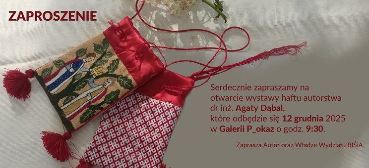 Zaproszenie na otwarcie wystawy haftu autorstwa dr inż. Agaty Dąbal, które odbędzie się 12 grudnia 2025 w Galerii P_okaz o godz. 9:30. Zapraszają Autorka Wystawy oraz Władze Wydziału BIŚiA.