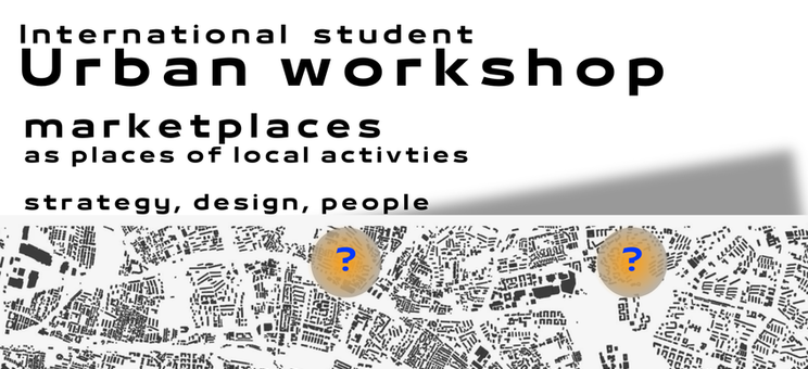 Międzynarodowe studenckie warsztaty urbanistyczne: MARKETPLACES AS PLACES OF LOCAL ACTIVITIES – STRATEGY, DESIGN, PEOPLE - plakat