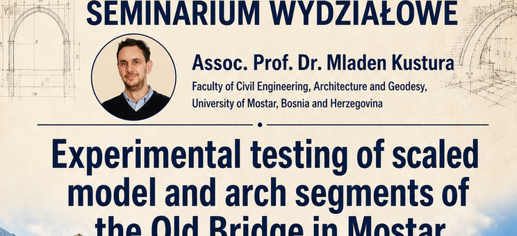 Seminarium Wydziałowe nt. "Experimental testing of scaled model and arch segments of the Old Bridge in Mostar" - 17 czerwca 2026 r., o godz. 10.30 w auli P-2 - plakat