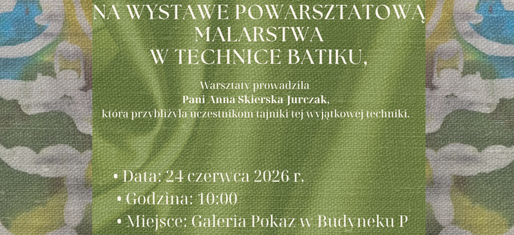 Zaproszenie na Wystawę Powarsztatową Malarstwa w Technice Batiku (na plakacie promującym wydarzenie batik autorstwa Patrycji Matyś)